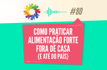 Tribo Forte #080 – Como Praticar Alimentação Forte Fora de Casa (e do País)