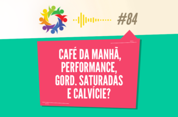 Tribo Forte #084 – Café da Manhã, Performance, Gord. Saturadas e Calvície