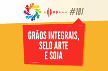 Tribo Forte #181 – Grãos Integrais, Selo Arte e Soja