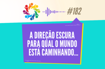 Tribo Forte #182 – A Direção Escura Para Qual o Mundo Está Caminhando…