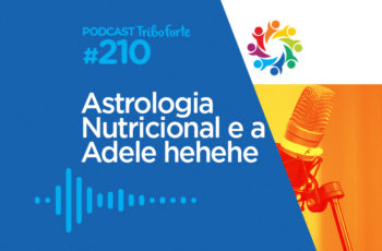 Tribo Forte #210 – Astrologia Nutricional e a Adele Hehehe