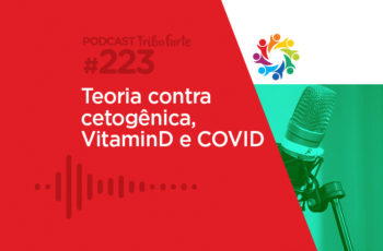 Tribo Forte #223 – Teoria Contra Cetogênica, Vitamina D e COVID