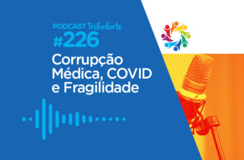 Tribo Forte #226 – Corrupção Médica, COVID e Fragilidade