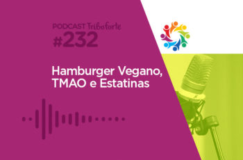 Tribo Forte #232 – Hambúrguer Vegano, TMAO e Estatinas